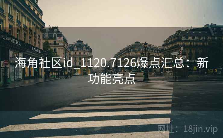 海角社区id_1120.7126爆点汇总：新功能亮点