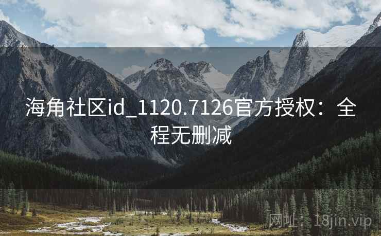 海角社区id_1120.7126官方授权：全程无删减