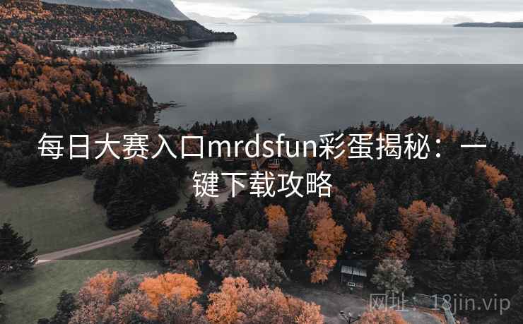 每日大赛入口mrdsfun彩蛋揭秘:一键下载攻略 每日大赛入口mrdsfun彩蛋揭秘:一键下载攻略