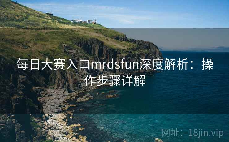 每日大赛入口mrdsfun深度解析:操作步骤详解 每日大赛入口mrdsfun深度解析:操作步骤详解