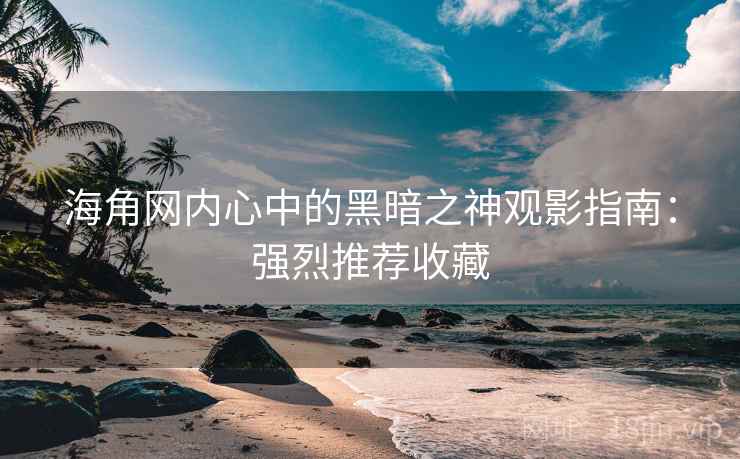 海角网内心中的黑暗之神观影指南：强烈推荐收藏