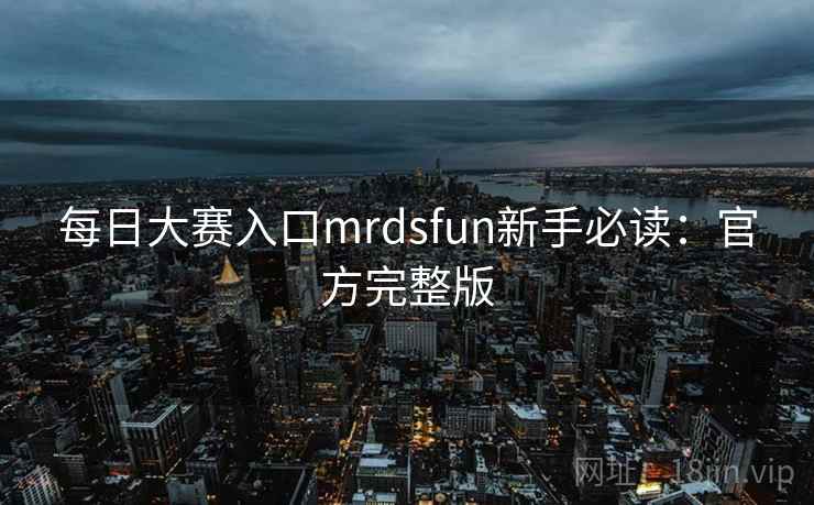 每日大赛入口mrdsfun新手必读：官方完整版