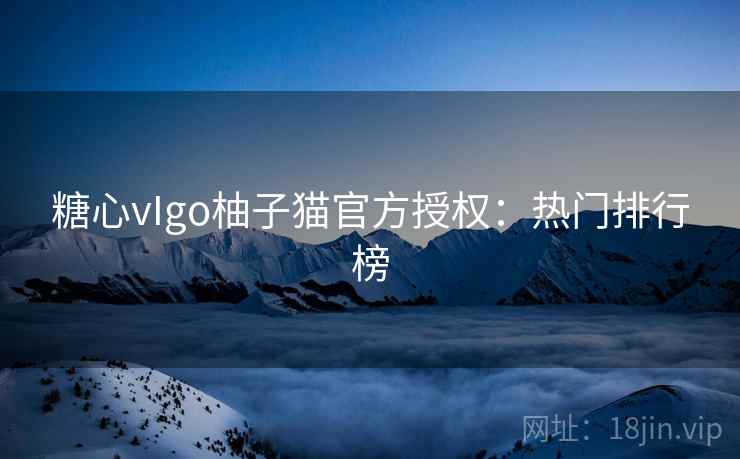 糖心vIgo柚子猫官方授权：热门排行榜