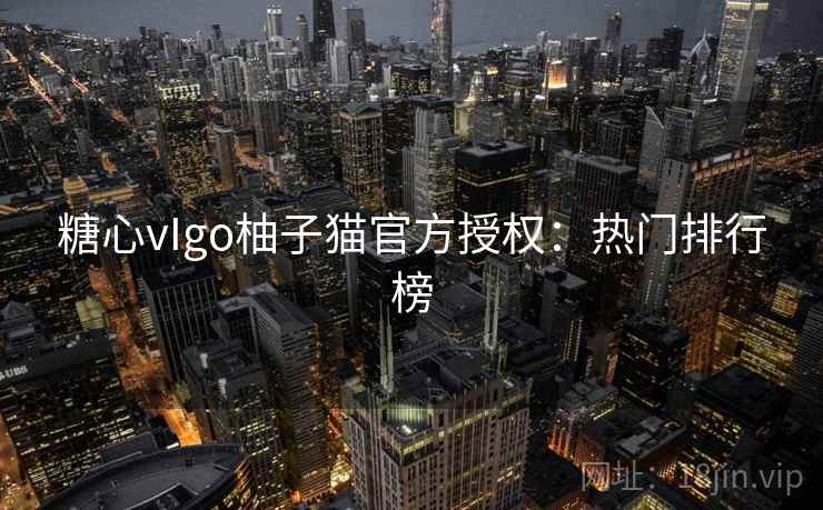 糖心vIgo柚子猫官方授权：热门排行榜