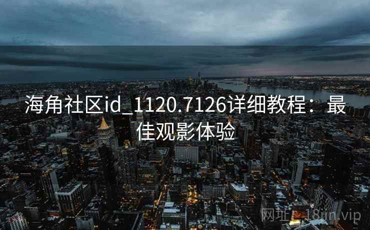 海角社区id_1120.7126详细教程：最佳观影体验
