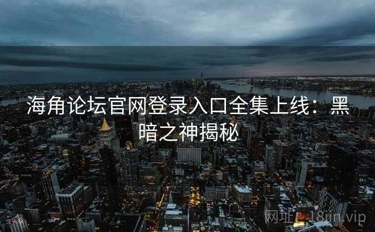 海角论坛官网登录入口全集上线：黑暗之神揭秘